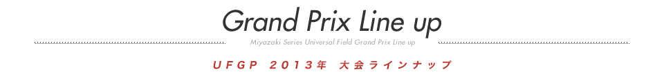 UFGP2013年 大会ラインナップ｜Grand Prix Line up